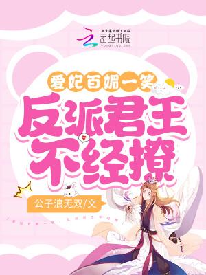 爱妃百媚一笑反派君王不经撩 公子浪无双